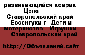 развивающийся коврик › Цена ­ 1 800 - Ставропольский край, Ессентуки г. Дети и материнство » Игрушки   . Ставропольский край